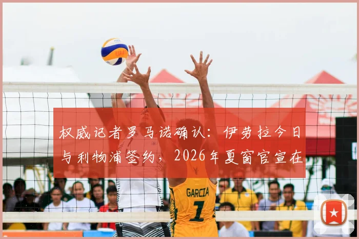 权威记者罗马诺确认:伊劳拉今日与利物浦签约,2026年夏窗官宣在即,详解西班牙飞翼的安菲尔德之路