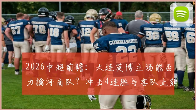 2026中超前瞻：大连英博主场能否力擒河南队？冲击4连胜与客队止颓之战全解析