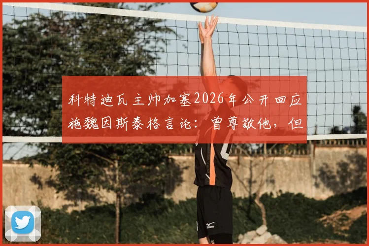 科特迪瓦主帅加塞2026年公开回应施魏因斯泰格言论：曾尊敬他，但现在非常失望，完整事件深度解析