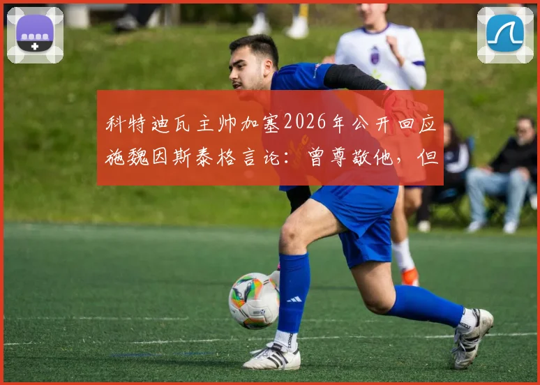 科特迪瓦主帅加塞2026年公开回应施魏因斯泰格言论：曾尊敬他，但现在非常失望，完整事件深度解析