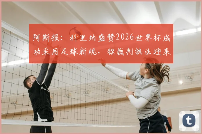 阿斯报：科里纳盛赞2026世界杯成功采用足球新规，称裁判执法迎来质变