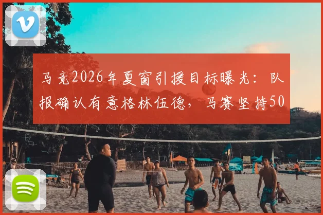 马竞2026年夏窗引援目标曝光：队报确认有意格林伍德，马赛坚持5000万欧标价，交易难度几何？