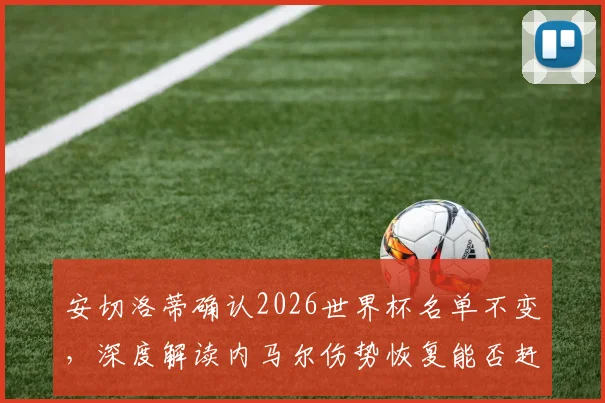 安切洛蒂确认2026世界杯名单不变，深度解读内马尔伤势恢复能否赶上小组赛关键战